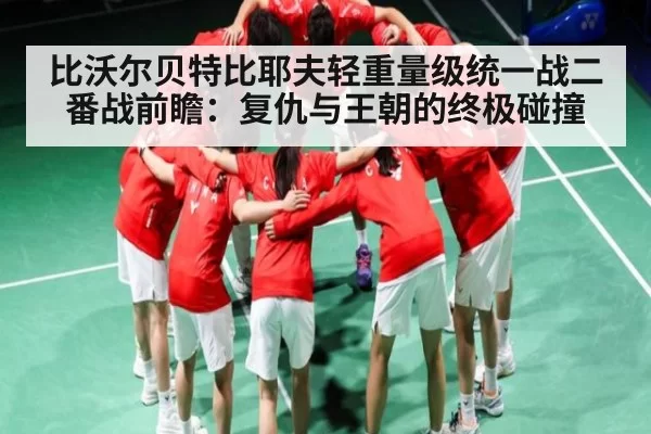 比沃尔贝特比耶夫轻重量级统一战二番战前瞻：复仇与王朝的终极碰撞